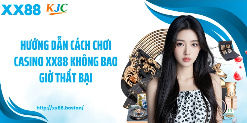 Hướng dẫn cách chơi casino XX88 không bao giờ thất bại