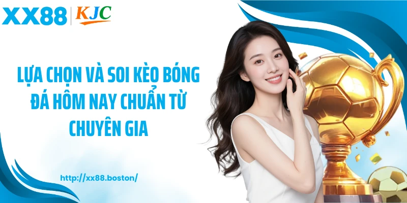 Lựa chọn và soi kèo bóng đá hôm nay chuẩn từ chuyên gia